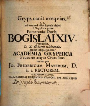 Gryps canit exequias, h. e. ad maxumi Pomeraniae Ducis Bogislai XIV. parentalia ... invitat Academia Gryphica per Jo. Frider. Mayer : [Insunt aliqua de gryphe Pomeranorum]