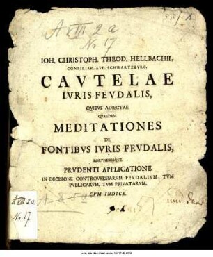 Johann Christoph Theodor Hellbach: Cautelae juris feudalis, quibus adiectae quaedam meditationes de fontibus iuris feudalis eorundemque prudente applicatione in decisione controversiarium feudalium tum publicarum tum privatarum [Vorbehaltsklauseln des Feudalrechts, denen beigefügt sind einige Gedanken über die Quellen des Feudalrechts und und über deren sachgemäße Anwendung in Entscheidungen über Streitigkeiten sowohl im Feudalrecht als auch im öffentlichen Recht und im Privatrecht]