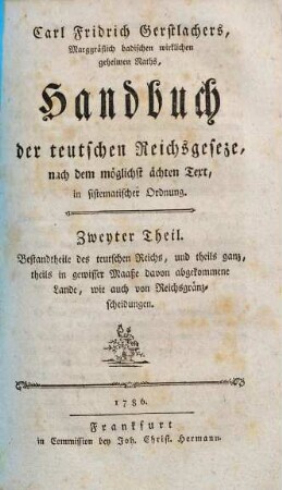 Carl Fridrich Gerstlachers, Marggräflich badischen wirklichen geheimen Raths, Handbuch der teutschen Reichsgeseze : nach dem möglichst ächten Text in sistematischer Ordnung. 2