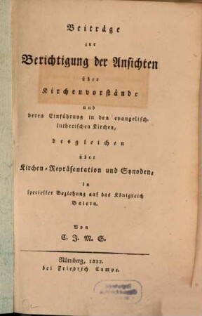 Beiträge zur Berichtigung der Ansichten über Kirchenvorstände und deren Einführung in den evangelisch-lutherischen Kirchen : desgleichen über Kirchen-Repräsentation und Synoden, in speciellen Beziehung auf das Königr. Baiern