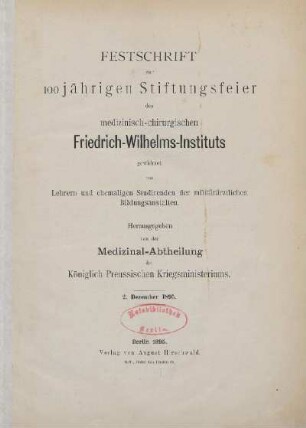 Festschrift zur 100jährigen Stiftungsfeier des medizinisch-chirugischen Friedrich-Wilhelms-Institut : gewidmet von Lehrern und ehemaligen Studirenden der militärärztlichen Bildungsanstalten