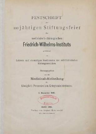 Festschrift zur 100jährigen Stiftungsfeier des medizinisch-chirugischen Friedrich-Wilhelms-Institut : gewidmet von Lehrern und ehemaligen Studirenden der militärärztlichen Bildungsanstalten