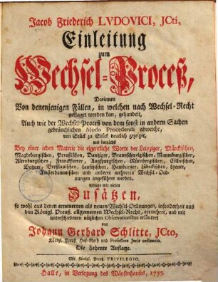 Einleitung zum Wechsel-Proceß : Darinnen Von denenjenigen Fällen, in welchen nach Wechsel-Recht geklaget werden kan, gehandelt, Auch wie der Wechsel-Proceß von dem sonst in andern Sachen gebräuchlichen Modo Procedendi abweiche, von Stück zu Stück deutlich gezeiget ...