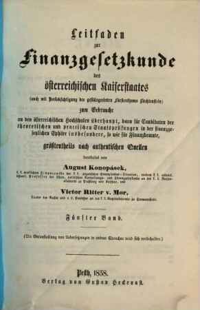 Leitfaden zur Finanzgesetzkunde des österreichischen Kaiserstaates : zum Gebrauche an den österreichischen Hochschulen überhaupt, dann dür Candidaten der theoretischen und practischen Staatsprüfungen in der finanzgesetzlichen Sphäre inbesondere, so wie für Finanzbeamte, größtentheils nach authentischen Quellen, 5