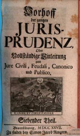 Vorhoff der gantzen Jurisprudenz Oder Vollständige Einleitung zum Iure Civili, Feudali, Canonico und Publico. 7