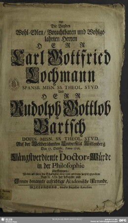 Als Die Beyden ... Herren Herr Carl Gottfried Lochmann ... Und Herr Rudolph Gottlob Bartsch ... Auf der Weltberühmten Universität Wittenberg Den 17. Octobr. Anno 1721. Die Längstverdiente Doctor-Würde in der Philosophie überkommen : Wolten und solten ihre Schuldigkeit observiren und darzu hertzlich gratuliren