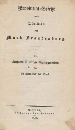 Provinzial-Gesetze und Statuten der Mark Brandenburg : Ein Leitfaden in Rechts-Angelegenheiten für die Bewohner der Mark