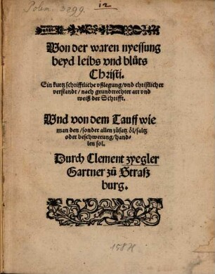 Von der waren nyessung beyd leibs vnd bluts Christi : Ein kurtz schrifftliche vßlegung vnd christlicher verstandt nach grundtrechter art vnd weiß der Schrifft. Vnd von dem Tauff wie man den sonder allen zusatz oel saltz oder beschwerung handlen sol
