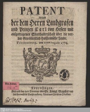 Patent wegen der dem Herrn Landgrafen und Printzen Carl von Heßen mit aufgetragenen Statthalterschaft über die vorhin Grosfürstlich Holsteinische Lande : Friedensburg, den 17sten Augustii 1774