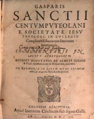Gasparis Sanctii Centumputeolani E Societate Jesu Theologi, In Collegio Complutensi Sacrarum literarum Interpretis, Commentarii In Actus Apostolorum : Accessit Disputatio De Sancti Jacobi & Pauli Apostolorum in Hispaniam adventu