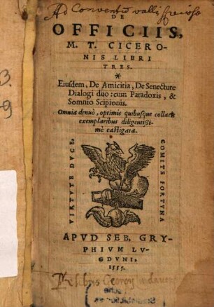 De Officiis, M. T. Ciceronis Libri Tres : Eiusdem, De Amicitia, De Senectute Dialogi duo: cum Paradoxis, & Somnio Scipionis. Omnia denuo, optimis quibusque collatis exemplaribus diligentißime castigata
