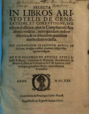 Selecta In Libros Aristotelis De Generatione, Et Corruptione : Subtilioris Doctrinae, quae in Complutensi Academia versatur, miro quodam ordine disposita ...