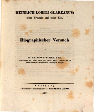 Heinrich Loriti Glareanus : seine Freunde und seine Zeit ; biographischer Versuch ; [... gekrönter Dichter, Philolog und Mathematiker aus dem sechzehnten Jahrhundert ; Biographische Mittheilung zur jährlichen Gedächtnisfeier an der Albert-Ludwigs-Hochschule zu Freiburg im Breisgau]