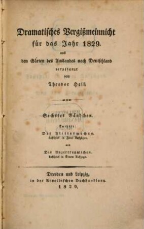 Dramatisches Vergißmeinnicht : aus den Gärten des Auslandes nach Deutschland verpflanzt von Theodor Hell. 1829, 1829 = Bd. 6