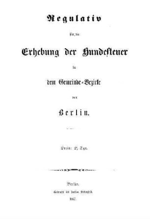 Regulativ für die Erhebung der Hundesteuer in dem Gemeinde-Bezirke von Berlin