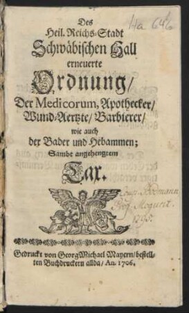 Des Heil. Reichs-Stadt Schwäbischen Hall erneuerte Ordnung, Der Medicorum, Apothecker, Wund-Aertzte, Barbierer, wie auch der Bader und Hebammen : sambt angehengtem Tax