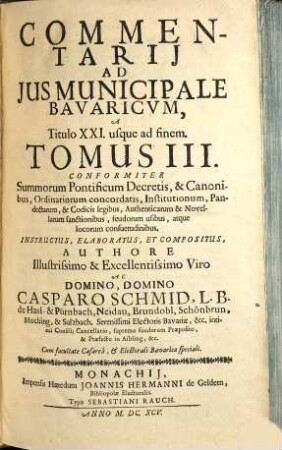 Commentarius Amplissimus In Ius Provinciale Bavaricum : Per Tres Tomos Divisus ; conformiter S. Pontificum decretis, & canonibus, ordinariorum concordatis, institutionum, pandectarum, ..., 3. Commentarii Ad Ius Municipale Bavaricum, A Titulo XXI usque ad finem