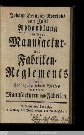 Johann Heinrich Gottlobs von Justi Abhandlung von denen Manufactur- und Fabriken-Reglements : zur Ergänzung seines Werkes von denen Manufacturen und Fabriken