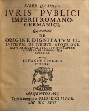 Tomvs ... Ivris Pvblici Imperii Romanogermanici, Secvndvs = Liber 4/6. Qvo Tractatvr De Origine Dignitatvm Illvstrivm, De Ivribvs Atqve Oneribvs Principvm, Aliorvmqve Imperii Statvvm, De Ivre Praecedentiae, de genealogiis aliquot Imperii Procerum, de eorundem privilegiis, ditionibus, controversiis, de Nobilibus, tam mediatis quam immediatis, de Equitibus, de torneamentis, atque insignibus
