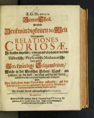 4: In welchen eingeführt/ erwogen und abgehandelt werden/ allerhand Historische/ Physicalische/ Mathematische auch andere Merckwürdige Seltzamkeiten/ Welche in der Menschen Lebens-Lauff/ am Himmel/ in der Lufft/ im Meer und hin und wieder auff Erden sich jemahlen begeben und eräugnet haben