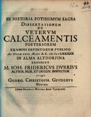Ex Historia Potissimvm Sacra Dissertationem De Vetervm Calceamentis Posteriorem Examini Eruditorvm Publico Ad Diem XXVI. Maii A.C. MDCLXXXIIX In Alma Altdorfina Exhibent M. Joh. Fridericus Dvrrivs ... Atqve Georg. Christoph. Gevdervs Norimb.