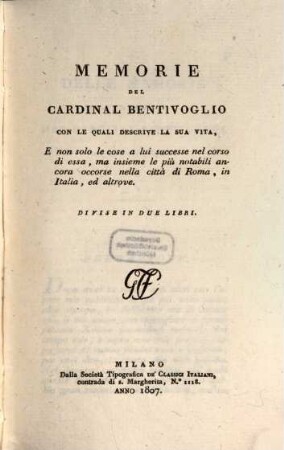 Memorie del Cardinal Bentivoglio : con le quali descrive la sua vita, e non solo le cose a lui successe nel corso di essa, ma insieme le più notabili ancora occorse nella città di Roma, in Italia, ed altrove