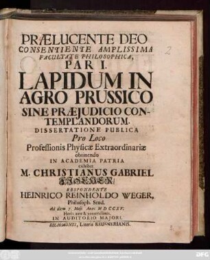 1: / Dissertatione Publica Pro Loco Professionis Physicæ Extraordinariæ obtinendo In Academia Patria exhibet M. Christianus Gabriel Fischer, Respondente Heinrico Reinholdo Weger, Philosoph. Stud. Ad diem 7. Mai Anni MDCCXV. ...