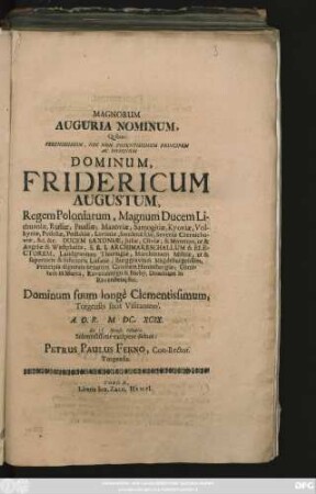 Magnorum Auguria Nominum, Quibus: Serenissimum, Nec Non Potentissimum Principem Ac Dominum Dominum, Fridericum Augustum, Regem Poloniarum, ... Dominum suum longe Clementissimum, Torgenses suos Visitantem, A. O. R. M. DC XCIX. ... Octobris