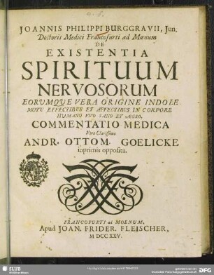 Joannis Philippi Burggravii, Jun. De Existentia Spirituum Nervosorum Eorumque Vera Origine Indole Motu Effectibus Et Affectibus In Corpore Humano Vivo Sano Et Aegro Commentatio Medica Viro Clarissimo Andr. Ottom. Goelicke inprimis opposita