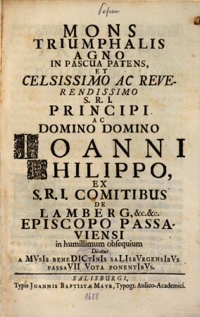 Mons Triumphalis Agno In Pascua Patens, Et ... Domino Ioanni Philippo, Ex S.R.I. Comitibus De Lamberg, &c. &c. Episcopo Passaviensi in humillimum obsequium Dicatus ...