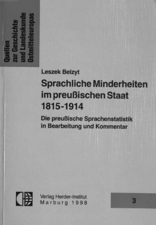 Sprachliche Minderheiten im preussischen Staat : 1815 - 1914 ; die preußische Sprachenstatistik in Bearbeitung und Kommentar