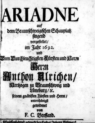 Ariadne : auf dem Braunschweigischen Schauplatz singend vorgestellet/ im Jahr 1692. und ... Herrn Anthon Ulrichen/ Hertzogen zu Braunschweig und Lüneburg/ ... gewidmet
