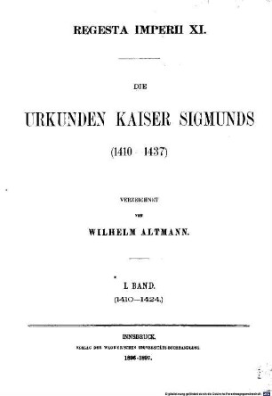 Die Urkunden Kaiser Sigmunds (1410-1437) verzeichnet von Wilhelm Altmann. 1 = XI,1