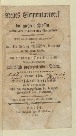 Theil 3: Deutsches Lesebuch für die unterste Klasse nebst den Anfangsgründen der deutschen Sprachkunst und Kinderlogik : Nach einem zusammenhängenden und auf die Lesung klassischer Autoren in den obern Klassen, wie auch auf die übrigen Vorerkenntnisse künftiger Studirenden gründlich vorbereitenden Plane
