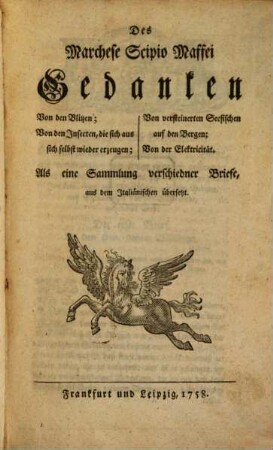 Des Marchese Scipio Maffei Gedanken Von den Blitzen; Von den Insecten, die sich aus sich selbst wieder erzeugen; Von versteinerten Seefischen auf den Bergen; Von der Elektricität : Als eine Sammlung verschiedner Briefe, aus dem Italiänischen übersetzt