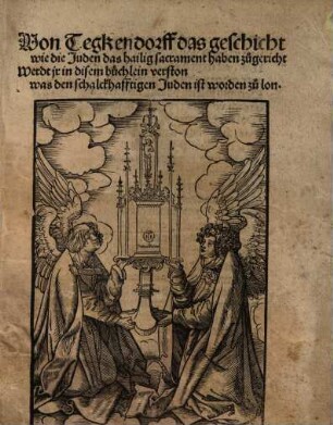 Von Tegkendorff das geschicht wie die Juden das hailig sacrament haben zugericht Werdt jr in disem buchlein verston was den schalckhafftigen Juden ist worden zu lon