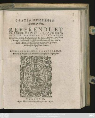 ORATIO FVNEBRIS,|| de vita, et obitu,|| REVERENDI ET || CLARISSIMI VIRI, PIETATE ... || Praestantissimi, D. Iacobi Andreae, sacrosanctae || Theologiae Doctoris, et Professoris celeberrimi, et incompara-||bilis, Academiae Tubingensis Cancellarij, et Praepo-||siti Ecclesiae dignissimi, Habita,|| A,|| IACOBO HEERBRANDO, S.S. THEOLOGIAE,|| Doctore, et Professore in Academia Tubingensi ... ||(DE BEATO OBI-||TV ... || IACOBI ANDREAE ... || PROGRAMMA,|| RECTORIS VNIVERSITATIS ... || Tubingensis || Andreae Planeri ... ||)