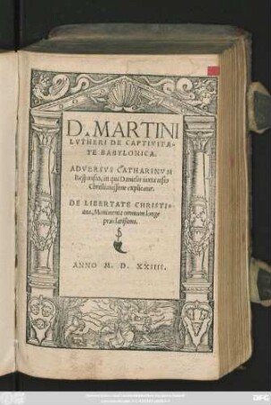 D.MARTINI || LVTHERI DE CAPTIVITA=||TE BABYLONICA.|| ADVERSVS CATHARINVM || Responsio ... || DE LIBERTATE CHRISTI=||ana ... ||(EPISTOLA EIVSDEM AD LEO=||NEM DECIMVM ... ||)