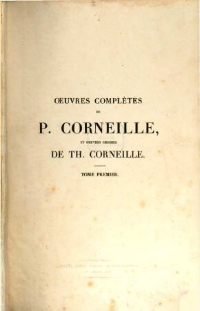 Oeuvres complètes de P. Corneille suivies des oeuvres choisies de Th. Corneille. 1