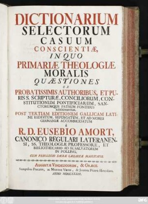 [T. 1]: Dictionarium Selectorum Casuum Conscientiæ : In Quo Primariæ Theologiæ Moralis Quæstiones Ex Probatissimis Authoribus, Et Puris S. Scripturæ, Conciliorum, Constitutionum Pontificiarum, Sanctorumque Patrum Fontibus Resolvuntur