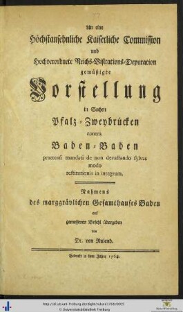 An eine Höchstansehnliche Kaiserliche Commission und Hochverordnete Reichs-Visitations-Deputation gemüßigte Vorstellung in Sachen Pfalz-Zweybrücken contra Baden-Baden praetensi mandati de non devastando sylvas modo restitutioni in integrum
