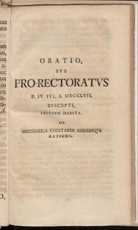 Oratio, sub Pro-Rectoratus D. IV. IVL. A. MDCCLVII. Suscepti, Initium Habita de Mechanica cogitandi agendique ratione.