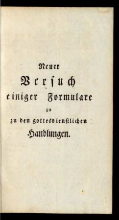 Neuer Versuch einger Formulare zu den gottesdienstlichen Handlungen