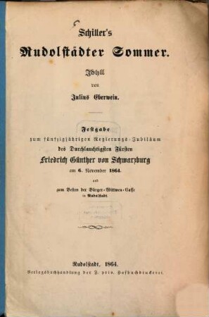Schiller's Rudolstädter Sommer : Idyll ; Festgabe zum fünfzigjährigen Regierungs-Jubiläum des Durchlauchtigsten Fürsten Friedrich Günther von Schwarzburg am 6. November 1864