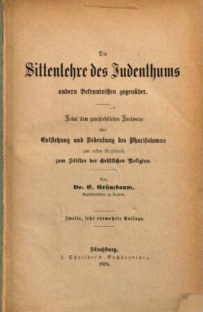 Die Sittenlehre des Judenthums andern Bekenntnissen gegenüber : nebst dem geschichtlichen Nachweise über Entstehung und Bedeutung des Pharisaismus und dessen Verhältniß zum Stifter der christlichen Religion