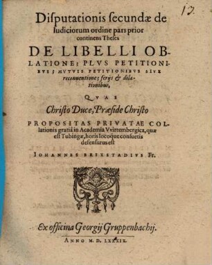 Disputationis secundae de Iudiciorum ordine pars prior continens Theses De Libelli Oblatione; Plvs Petitionibvs; Mvtvis Petitionibvs Sive reconuentione; ferijs et dilationibus
