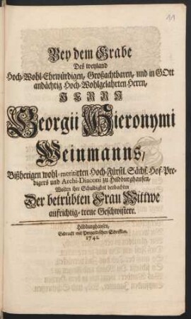 Bey dem Grabe Des weyland Hoch-Wohl-Ehrwürdigen, Großachtbaren, und in Gott andächtig Hoch-Wohlgelahrten Herrn, Herrn Georgii Hieronymi Weinmanns, Bißherigen wohl-meritirten Hoch-Fürstl. Sächs. Hof-Predigers und Archi-Diaconi zu Hildburghausen, Wolten ihre Schuldigkeit beobachten Der betrübten Frau Wittwe aufrichtig-treue Geschwistere