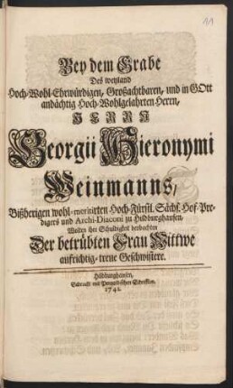 Bey dem Grabe Des weyland Hoch-Wohl-Ehrwürdigen, Großachtbaren, und in Gott andächtig Hoch-Wohlgelahrten Herrn, Herrn Georgii Hieronymi Weinmanns, Bißherigen wohl-meritirten Hoch-Fürstl. Sächs. Hof-Predigers und Archi-Diaconi zu Hildburghausen, Wolten ihre Schuldigkeit beobachten Der betrübten Frau Wittwe aufrichtig-treue Geschwistere