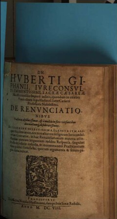 Dn. Huberti Giphanii ... De Renvnciationibvs : Accesservnt Selectissima Illvstrivm Aliquot Academiarum, nec non aliorum insignium Iureconsultorum Germaniae, in hac Renunciationum materia ad instantiam partium litigantium reddita responsa ...