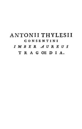 Antonii Thylesii Consentini Imber Aureus Tragoedia.